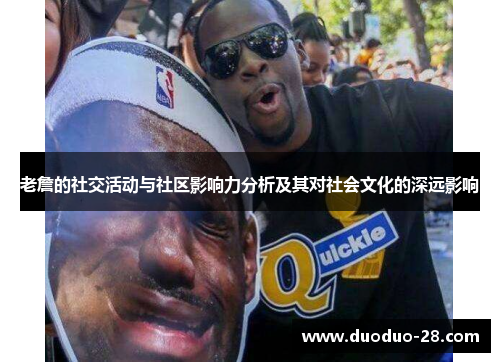 老詹的社交活动与社区影响力分析及其对社会文化的深远影响 老詹的社交活动与社区影响力分析及其对社会文化的深远影响