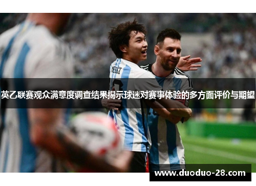 英乙联赛观众满意度调查结果揭示球迷对赛事体验的多方面评价与期望