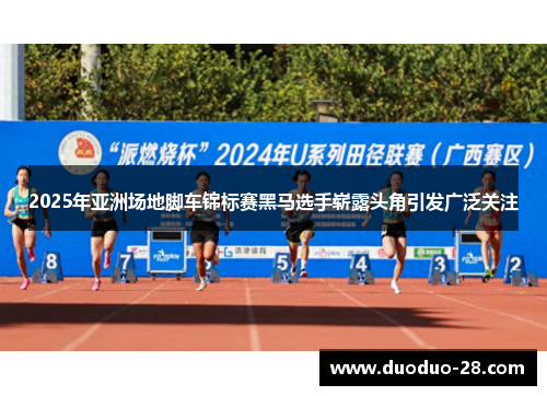 2025年亚洲场地脚车锦标赛黑马选手崭露头角引发广泛关注 2025年亚洲场地脚车锦标赛黑马选手崭露头角引发广泛关注