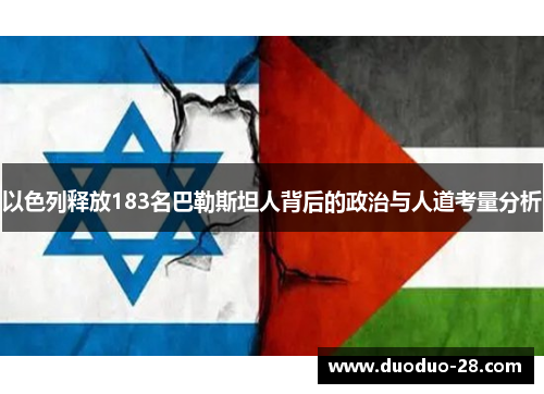 以色列释放183名巴勒斯坦人背后的政治与人道考量分析