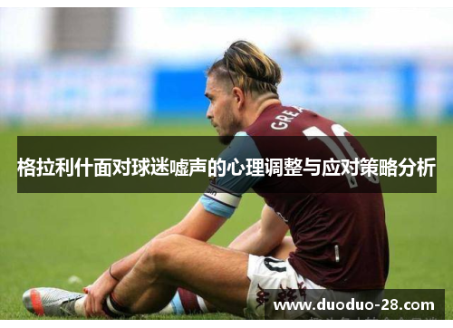 格拉利什面对球迷嘘声的心理调整与应对策略分析