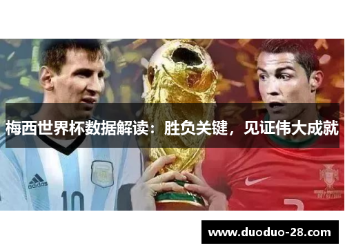 梅西世界杯数据解读：胜负关键，见证伟大成就