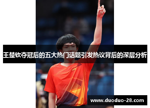 王楚钦夺冠后的五大热门话题引发热议背后的深层分析 王楚钦夺冠后的五大热门话题引发热议背后的深层分析