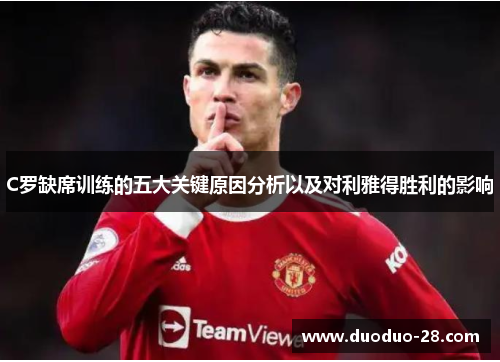 C罗缺席训练的五大关键原因分析以及对利雅得胜利的影响 C罗缺席训练的五大关键原因分析以及对利雅得胜利的影响