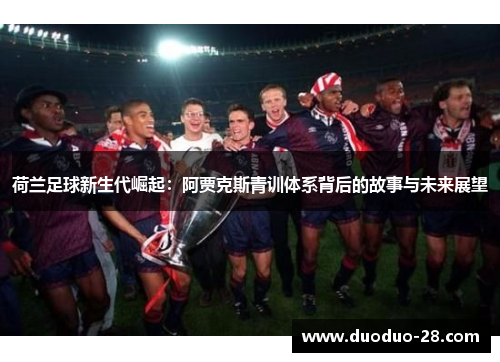 荷兰足球新生代崛起：阿贾克斯青训体系背后的故事与未来展望