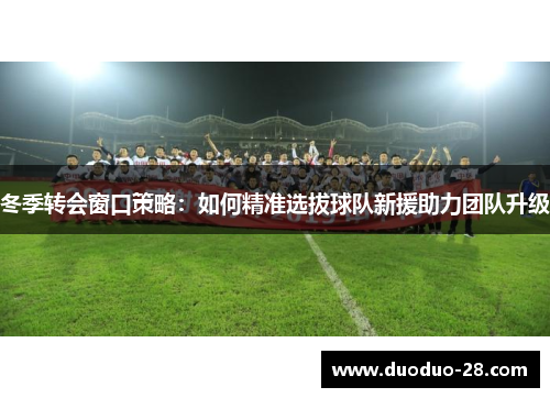 冬季转会窗口策略：如何精准选拔球队新援助力团队升级