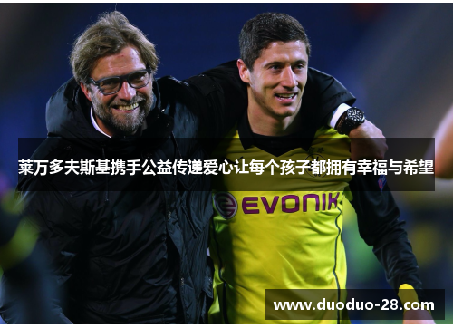 莱万多夫斯基携手公益传递爱心让每个孩子都拥有幸福与希望