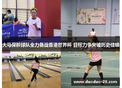 大马保龄球队全力备战香港世界杯 目标力争突破历史佳绩