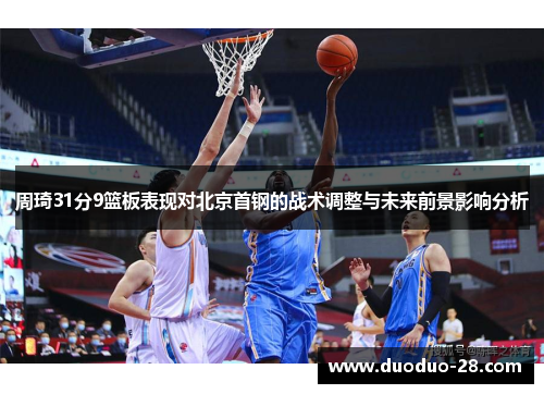 周琦31分9篮板表现对北京首钢的战术调整与未来前景影响分析 周琦31分9篮板表现对北京首钢的战术调整与未来前景影响分析