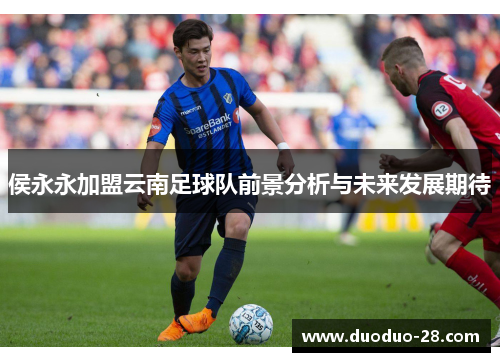 侯永永加盟云南足球队前景分析与未来发展期待