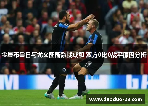 今晨布鲁日与尤文图斯激战成和 双方0比0战平原因分析