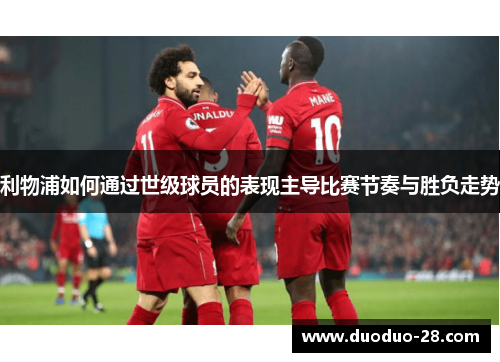 利物浦如何通过世级球员的表现主导比赛节奏与胜负走势
