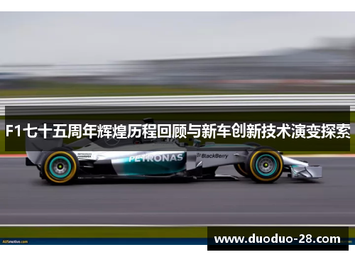 F1七十五周年辉煌历程回顾与新车创新技术演变探索