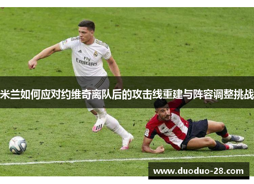 米兰如何应对约维奇离队后的攻击线重建与阵容调整挑战