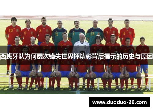 西班牙队为何屡次错失世界杯精彩背后揭示的历史与原因 西班牙队为何屡次错失世界杯精彩背后揭示的历史与原因
