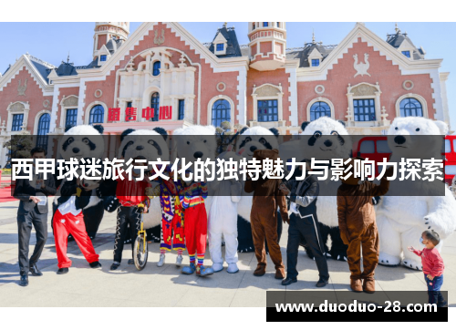 西甲球迷旅行文化的独特魅力与影响力探索 西甲球迷旅行文化的独特魅力与影响力探索