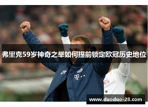 弗里克59岁神奇之举如何提前锁定欧冠历史地位 弗里克59岁神奇之举如何提前锁定欧冠历史地位