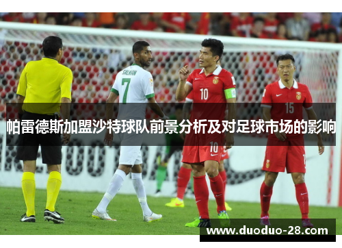 帕雷德斯加盟沙特球队前景分析及对足球市场的影响 帕雷德斯加盟沙特球队前景分析及对足球市场的影响