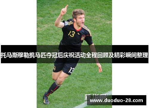 托马斯穆勒携马匹夺冠后庆祝活动全程回顾及精彩瞬间整理