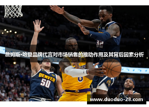 詹姆斯·哈登品牌代言对市场销售的推动作用及其背后因素分析 詹姆斯·哈登品牌代言对市场销售的推动作用及其背后因素分析