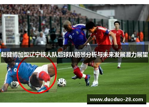 赵健博加盟辽宁铁人队后球队前景分析与未来发展潜力展望