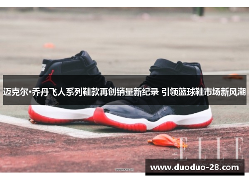 迈克尔·乔丹飞人系列鞋款再创销量新纪录 引领篮球鞋市场新风潮