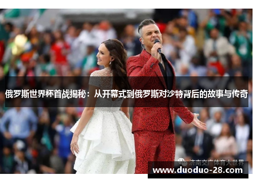 俄罗斯世界杯首战揭秘：从开幕式到俄罗斯对沙特背后的故事与传奇