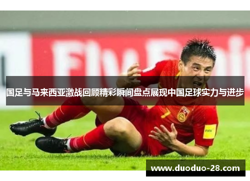 国足与马来西亚激战回顾精彩瞬间盘点展现中国足球实力与进步