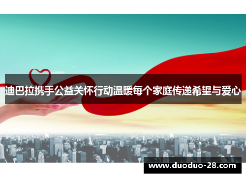 迪巴拉携手公益关怀行动温暖每个家庭传递希望与爱心