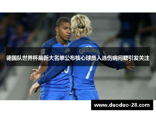 德国队世界杯最新大名单公布核心球员入选伤病问题引发关注 德国队世界杯最新大名单公布核心球员入选伤病问题引发关注