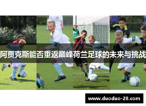 阿贾克斯能否重返巅峰荷兰足球的未来与挑战 阿贾克斯能否重返巅峰荷兰足球的未来与挑战