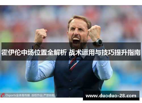 霍伊伦中场位置全解析 战术运用与技巧提升指南