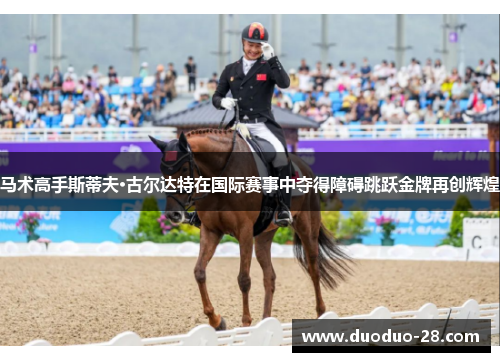 马术高手斯蒂夫·古尔达特在国际赛事中夺得障碍跳跃金牌再创辉煌