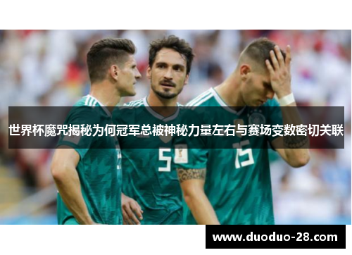 世界杯魔咒揭秘为何冠军总被神秘力量左右与赛场变数密切关联