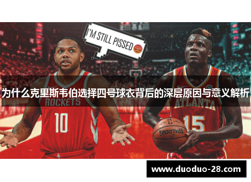 为什么克里斯韦伯选择四号球衣背后的深层原因与意义解析 为什么克里斯韦伯选择四号球衣背后的深层原因与意义解析