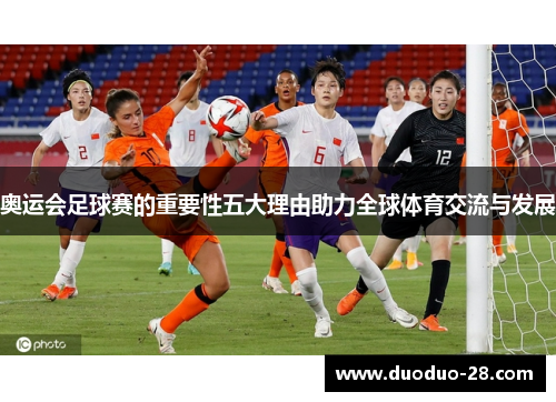 奥运会足球赛的重要性五大理由助力全球体育交流与发展 奥运会足球赛的重要性五大理由助力全球体育交流与发展