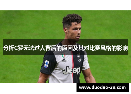 分析C罗无法过人背后的原因及其对比赛风格的影响 分析C罗无法过人背后的原因及其对比赛风格的影响