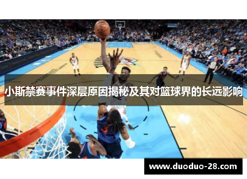 小斯禁赛事件深层原因揭秘及其对篮球界的长远影响 小斯禁赛事件深层原因揭秘及其对篮球界的长远影响