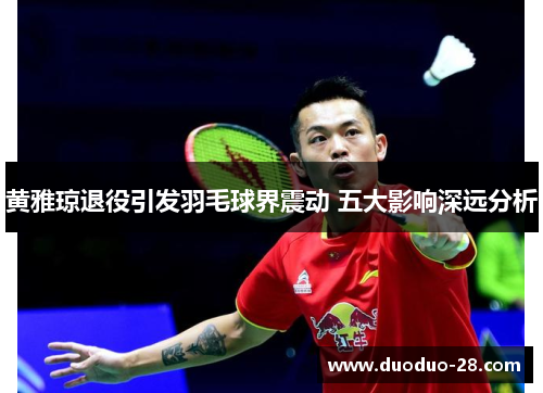 黄雅琼退役引发羽毛球界震动 五大影响深远分析 黄雅琼退役引发羽毛球界震动 五大影响深远分析