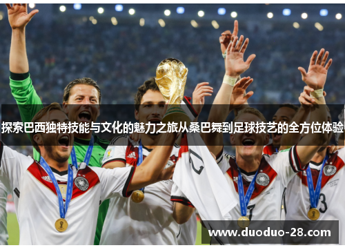 探索巴西独特技能与文化的魅力之旅从桑巴舞到足球技艺的全方位体验