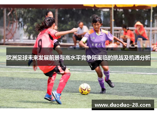 欧洲足球未来发展前景与高水平竞争所面临的挑战及机遇分析 欧洲足球未来发展前景与高水平竞争所面临的挑战及机遇分析