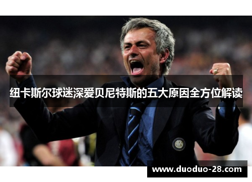 纽卡斯尔球迷深爱贝尼特斯的五大原因全方位解读