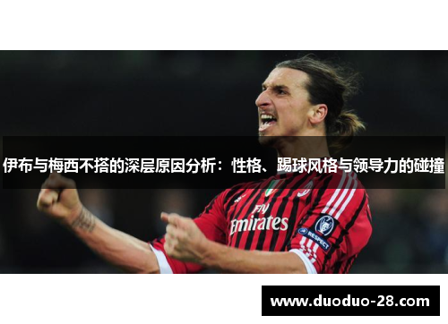 伊布与梅西不搭的深层原因分析：性格、踢球风格与领导力的碰撞