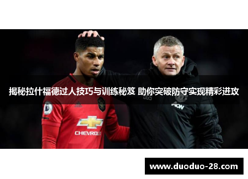 揭秘拉什福德过人技巧与训练秘笈 助你突破防守实现精彩进攻