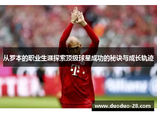 从罗本的职业生涯探索顶级球星成功的秘诀与成长轨迹 从罗本的职业生涯探索顶级球星成功的秘诀与成长轨迹