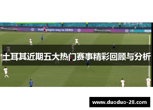 土耳其近期五大热门赛事精彩回顾与分析 土耳其近期五大热门赛事精彩回顾与分析