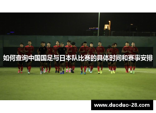如何查询中国国足与日本队比赛的具体时间和赛事安排 如何查询中国国足与日本队比赛的具体时间和赛事安排