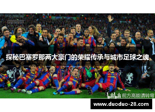 探秘巴塞罗那两大豪门的荣耀传承与城市足球之魂