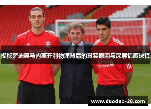 揭秘萨迪奥马内离开利物浦背后的真实原因与深层情感抉择