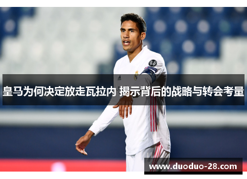 皇马为何决定放走瓦拉内 揭示背后的战略与转会考量 皇马为何决定放走瓦拉内 揭示背后的战略与转会考量